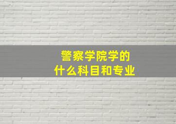 警察学院学的什么科目和专业