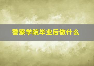 警察学院毕业后做什么