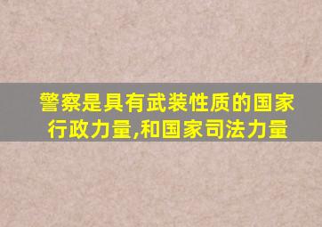 警察是具有武装性质的国家行政力量,和国家司法力量