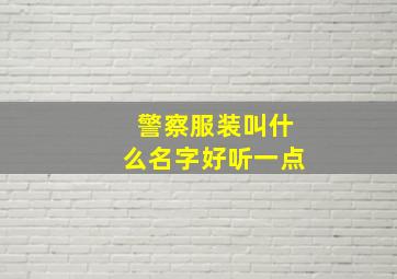 警察服装叫什么名字好听一点