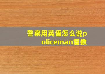 警察用英语怎么说policeman复数