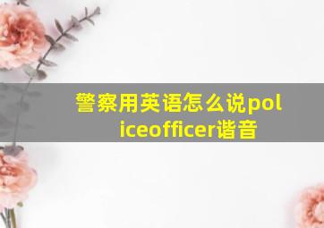 警察用英语怎么说policeofficer谐音