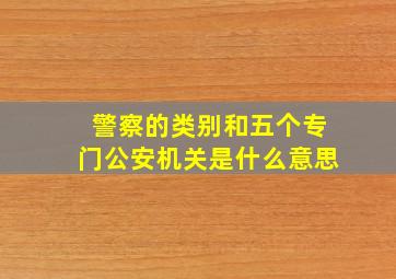 警察的类别和五个专门公安机关是什么意思