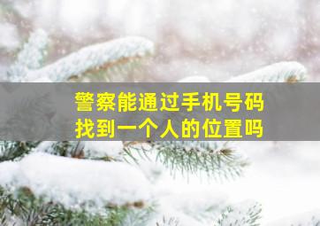 警察能通过手机号码找到一个人的位置吗