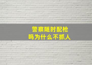 警察随时配枪吗为什么不抓人