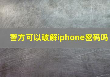 警方可以破解iphone密码吗