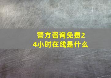 警方咨询免费24小时在线是什么