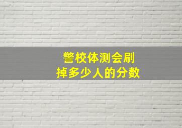 警校体测会刷掉多少人的分数