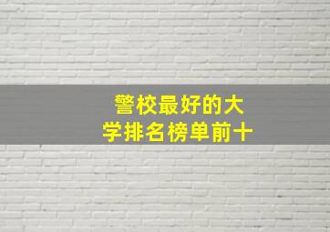 警校最好的大学排名榜单前十