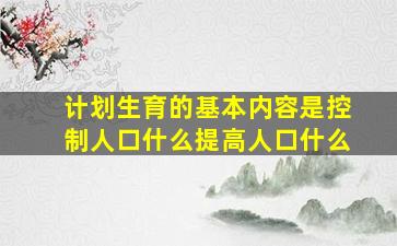 计划生育的基本内容是控制人口什么提高人口什么