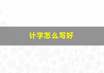 计字怎么写好