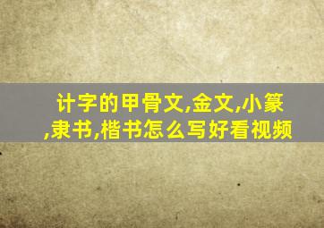 计字的甲骨文,金文,小篆,隶书,楷书怎么写好看视频