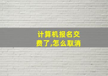 计算机报名交费了,怎么取消