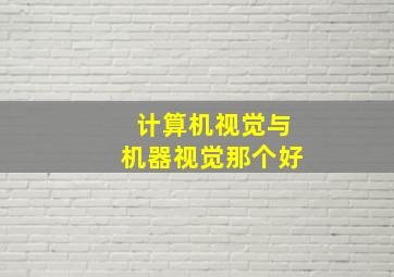 计算机视觉与机器视觉那个好