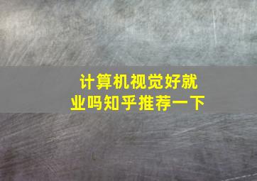 计算机视觉好就业吗知乎推荐一下