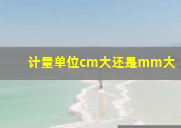 计量单位cm大还是mm大