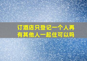 订酒店只登记一个人再有其他人一起住可以吗