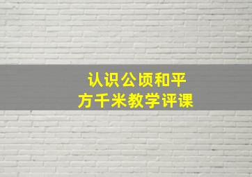 认识公顷和平方千米教学评课