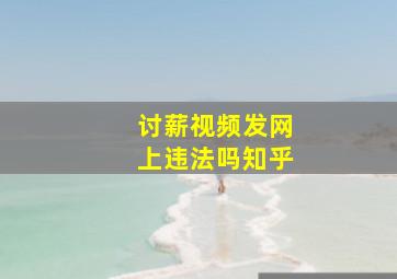 讨薪视频发网上违法吗知乎