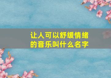 让人可以舒缓情绪的音乐叫什么名字