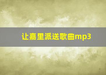 让嘉里派送歌曲mp3