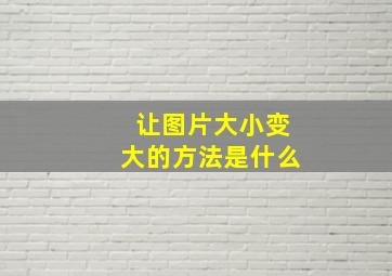 让图片大小变大的方法是什么