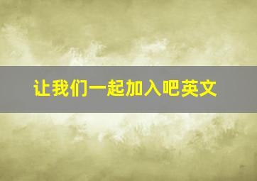 让我们一起加入吧英文