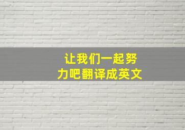 让我们一起努力吧翻译成英文