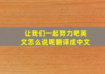 让我们一起努力吧英文怎么说呢翻译成中文