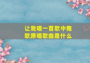 让我唱一首歌中雅歌原唱歌曲是什么