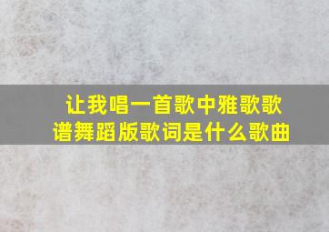 让我唱一首歌中雅歌歌谱舞蹈版歌词是什么歌曲