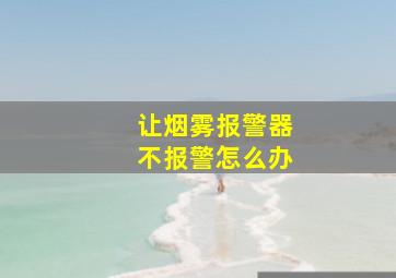 让烟雾报警器不报警怎么办