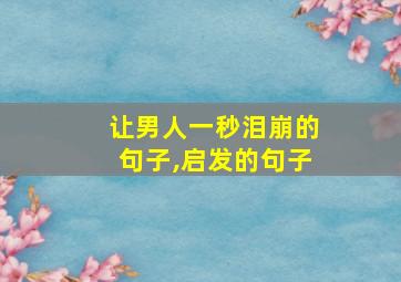 让男人一秒泪崩的句子,启发的句子