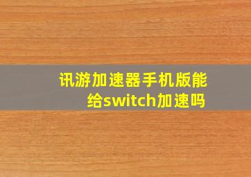 讯游加速器手机版能给switch加速吗