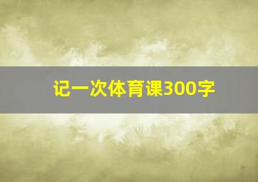 记一次体育课300字