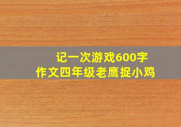 记一次游戏600字作文四年级老鹰捉小鸡