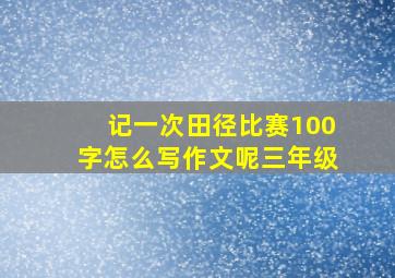 记一次田径比赛100字怎么写作文呢三年级