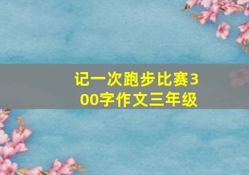 记一次跑步比赛300字作文三年级