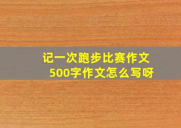 记一次跑步比赛作文500字作文怎么写呀