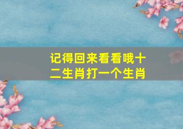 记得回来看看哦十二生肖打一个生肖