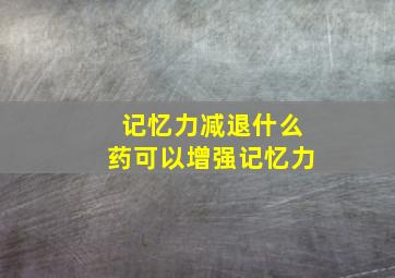 记忆力减退什么药可以增强记忆力