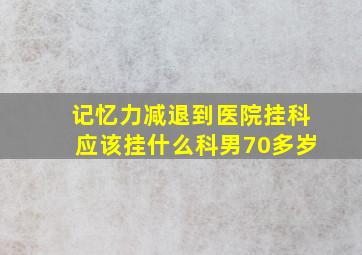 记忆力减退到医院挂科应该挂什么科男70多岁