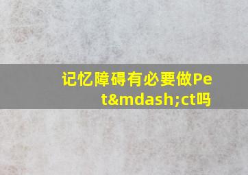 记忆障碍有必要做Pet—ct吗