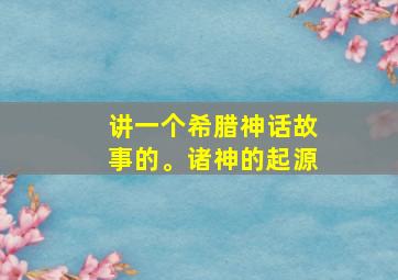 讲一个希腊神话故事的。诸神的起源