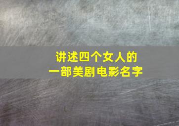 讲述四个女人的一部美剧电影名字