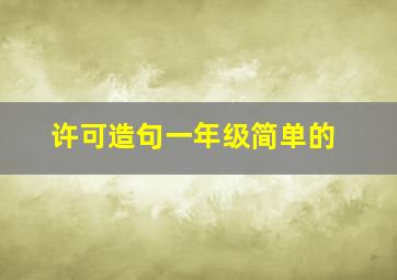 许可造句一年级简单的