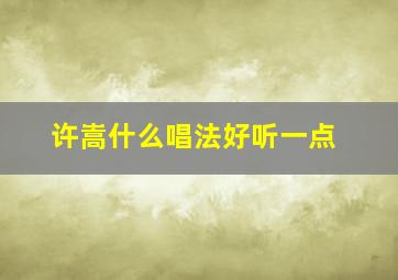 许嵩什么唱法好听一点