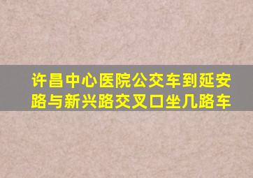 许昌中心医院公交车到延安路与新兴路交叉口坐几路车