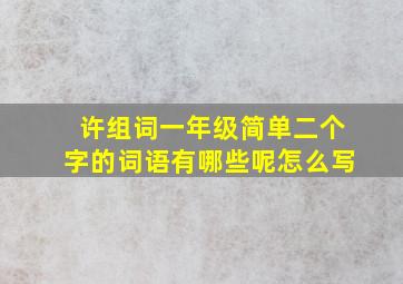 许组词一年级简单二个字的词语有哪些呢怎么写