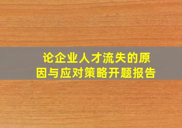 论企业人才流失的原因与应对策略开题报告